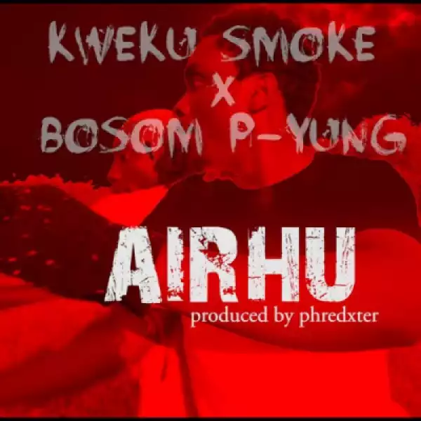 Kweku Smoke - Airhu ft. Bosom P-Yung